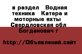  в раздел : Водная техника » Катера и моторные яхты . Свердловская обл.,Богданович г.